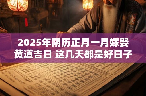 2025年阴历正月一月嫁娶黄道吉日 这几天都是好日子