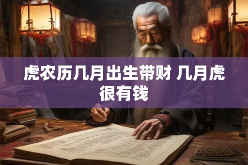 虎农历几月出生带财 几月虎很有钱