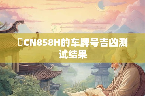 貴CN858H的车牌号吉凶测试结果