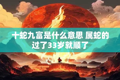 十蛇九富是什么意思 属蛇的过了33岁就顺了