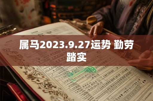 属马2023.9.27运势 勤劳踏实