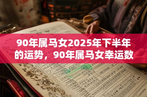 90年属马女2025年下半年的运势，90年属马女幸运数字是几？