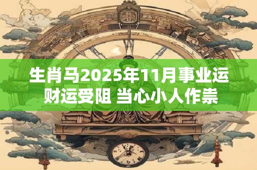 生肖马2025年11月事业运 财运受阻 当心小人作祟