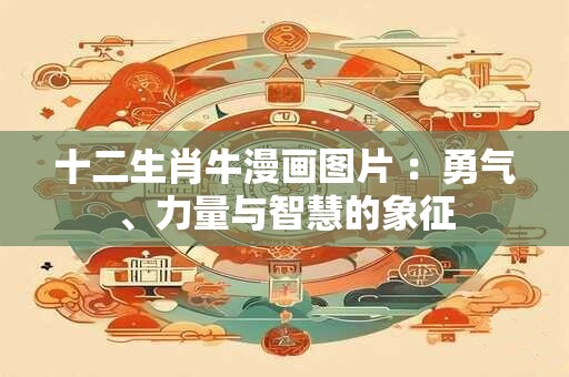 十二生肖牛漫画图片 ：勇气、力量与智慧的象征
