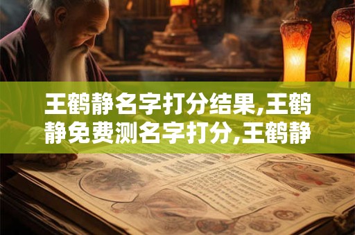 王鹤静名字打分结果,王鹤静免费测名字打分,王鹤静周易免费测名字打分
