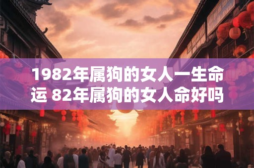 1982年属狗的女人一生命运 82年属狗的女人命好吗