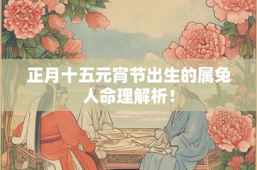 正月十五元宵节出生的属兔人命理解析！