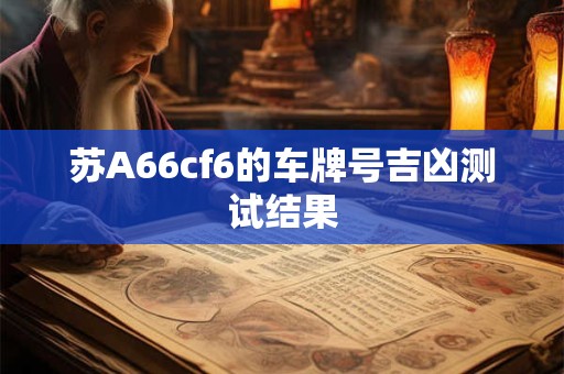 苏A66cf6的车牌号吉凶测试结果