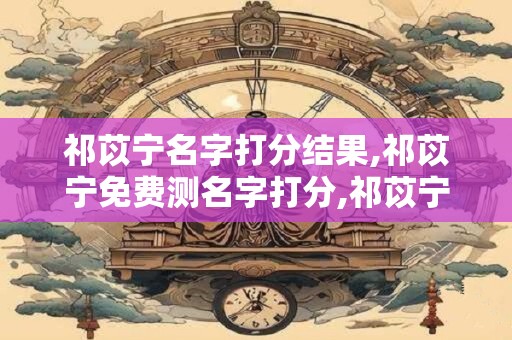 祁苡宁名字打分结果,祁苡宁免费测名字打分,祁苡宁周易免费测名字打分