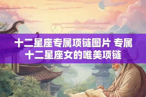 十二星座专属项链图片 专属十二星座女的唯美项链