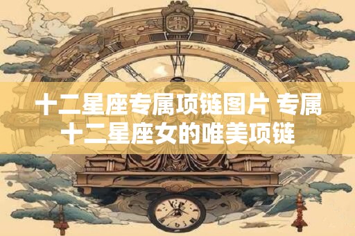 十二星座专属项链图片 专属十二星座女的唯美项链