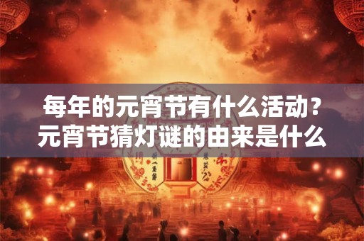 每年的元宵节有什么活动？元宵节猜灯谜的由来是什么？