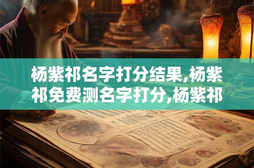 杨紫祁名字打分结果,杨紫祁免费测名字打分,杨紫祁周易免费测名字打分