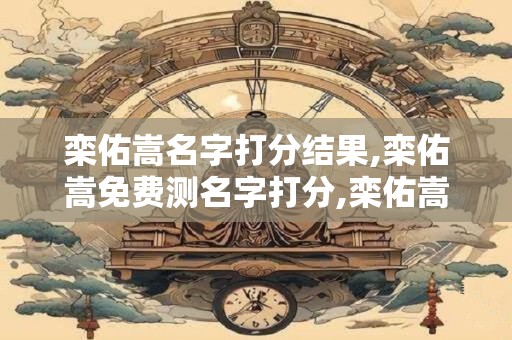 栾佑嵩名字打分结果,栾佑嵩免费测名字打分,栾佑嵩周易免费测名字打分