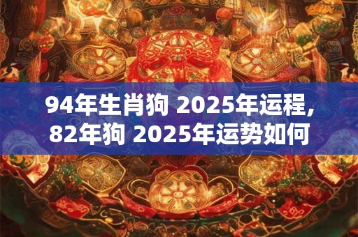 94年生肖狗 2025年运程,82年狗 2025年运势如何