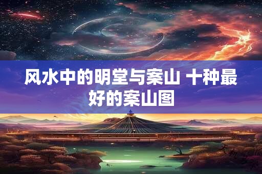 风水中的明堂与案山 十种最好的案山图