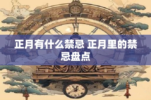 正月有什么禁忌 正月里的禁忌盘点 正月有什么禁忌 正月里的禁忌盘点