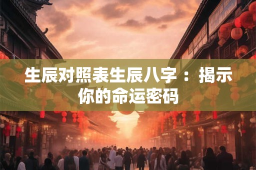 生辰对照表生辰八字 ：揭示你的命运密码