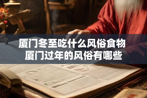 厦门冬至吃什么风俗食物 厦门过年的风俗有哪些