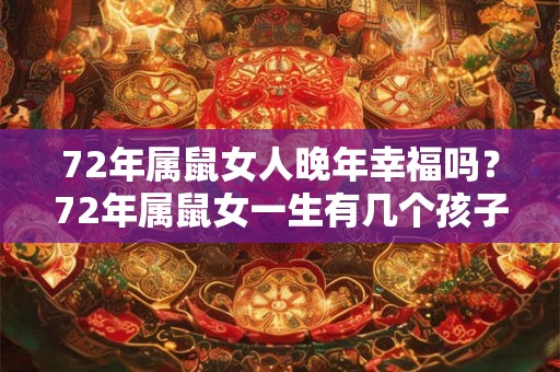 72年属鼠女人晚年幸福吗？72年属鼠女一生有几个孩子？