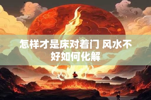 怎样才是床对着门 风水不好如何化解