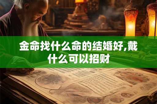 金命找什么命的结婚好,戴什么可以招财