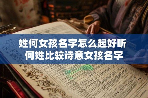 姓何女孩名字怎么起好听 何姓比较诗意女孩名字