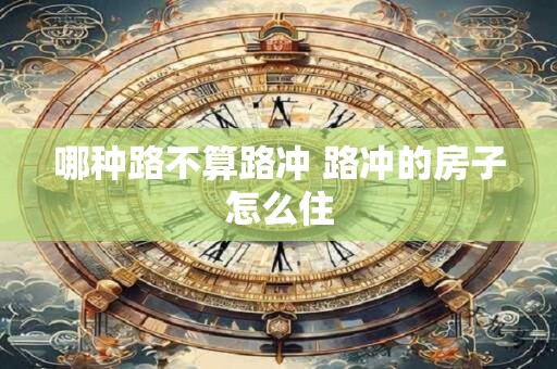 哪种路不算路冲 路冲的房子怎么住