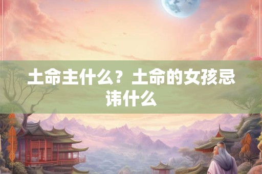 土命主什么？土命的女孩忌讳什么