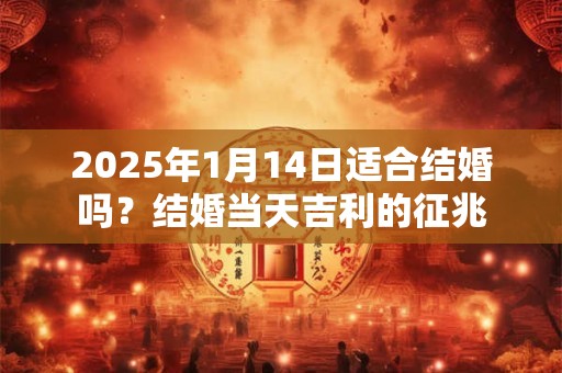 2025年1月14日适合结婚吗？结婚当天吉利的征兆