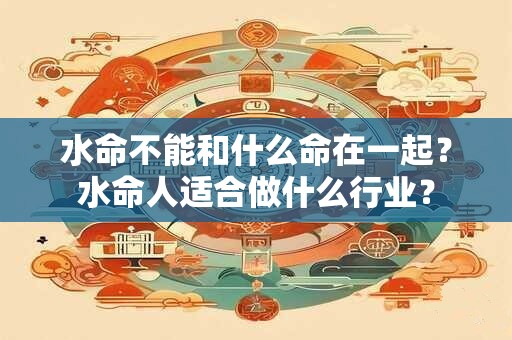 水命不能和什么命在一起？水命人适合做什么行业？