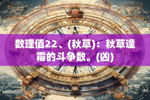数理值22、(秋草)：秋草逢霜的斗争数。(凶)