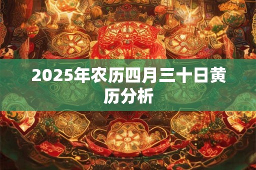 2025年农历四月三十日黄历分析