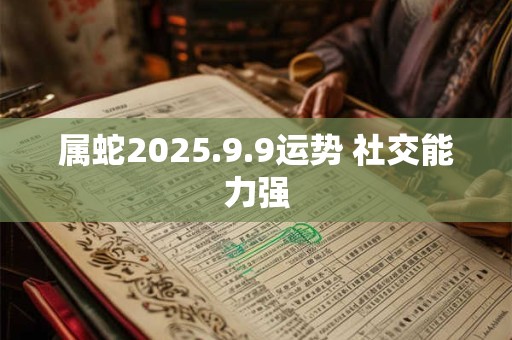 属蛇2025.9.9运势 社交能力强