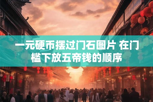 一元硬币摆过门石图片 在门槛下放五帝钱的顺序