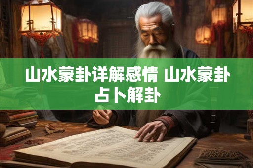 山水蒙卦详解感情 山水蒙卦占卜解卦