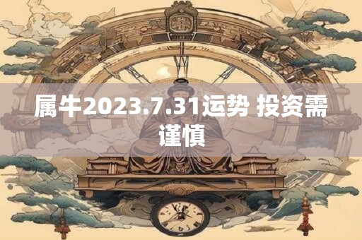 属牛2023.7.31运势 投资需谨慎