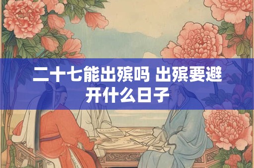 二十七能出殡吗 出殡要避开什么日子