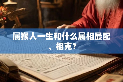 属猴人一生和什么属相最配、相克？