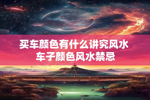 买车颜色有什么讲究风水 车子颜色风水禁忌