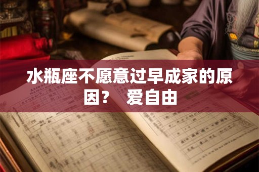 水瓶座不愿意过早成家的原因? 爱自由 水瓶座不愿意过早成家的原因? 爱自由