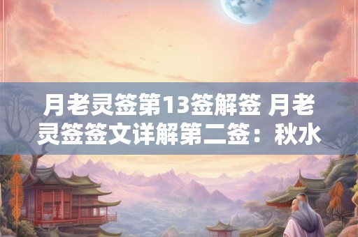 月老灵签第13签解签 月老灵签签文详解第二签：秋水共长天一色