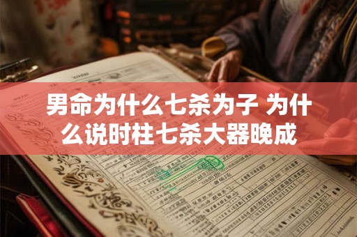 男命为什么七杀为子 为什么说时柱七杀大器晚成