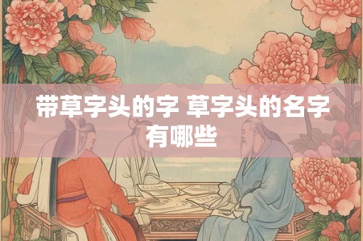 带草字头的字 草字头的名字有哪些