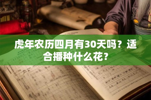 虎年农历四月有30天吗？适合播种什么花？