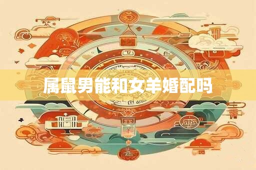 属鼠男能和女羊婚配吗