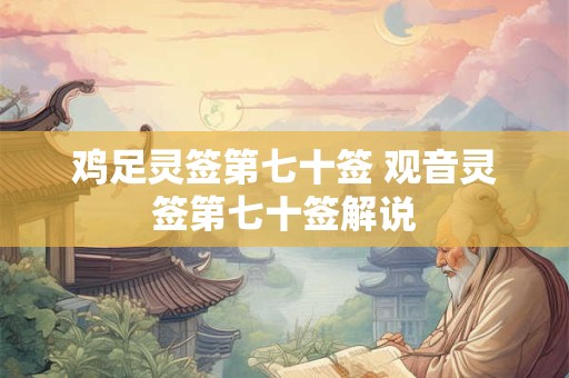 鸡足灵签第七十签 观音灵签第七十签解说
