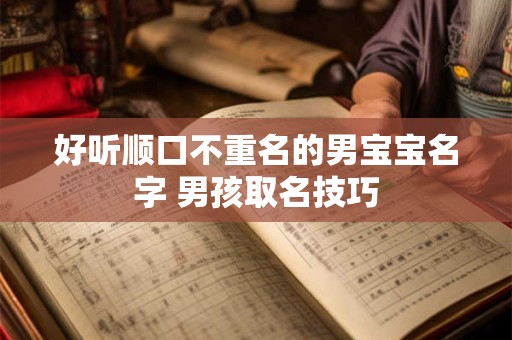 好听顺口不重名的男宝宝名字 男孩取名技巧 好听顺口不重名的男宝宝名字 男孩取名技巧