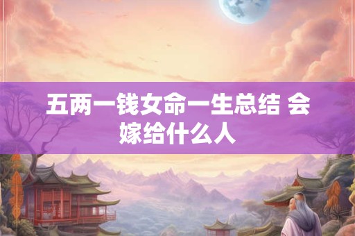 五两一钱女命一生总结 会嫁给什么人