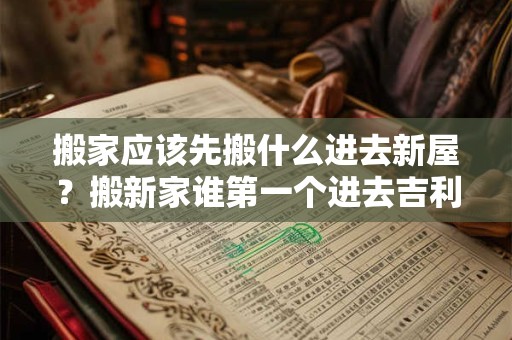 搬家应该先搬什么进去新屋？搬新家谁第一个进去吉利